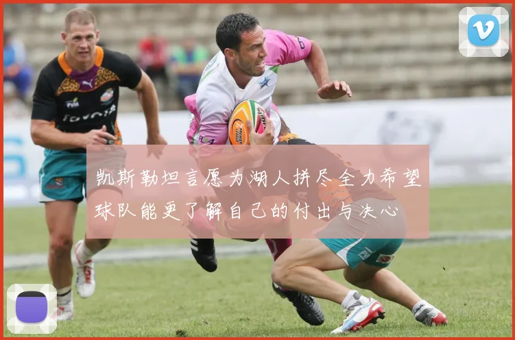 凯斯勒坦言愿为湖人拼尽全力希望球队能更了解自己的付出与决心