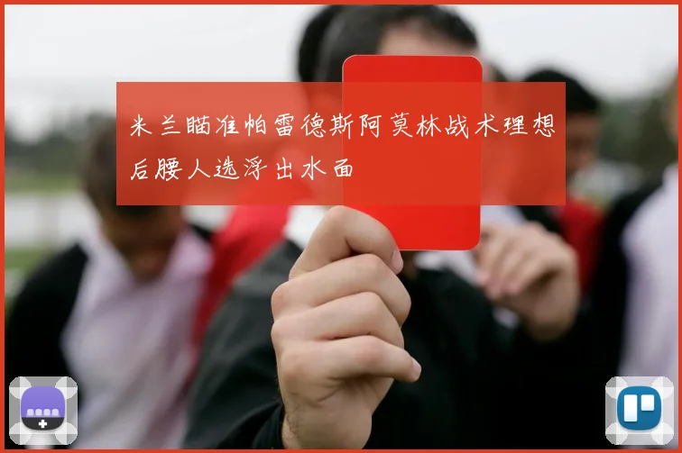 米兰瞄准帕雷德斯阿莫林战术理想后腰人选浮出水面