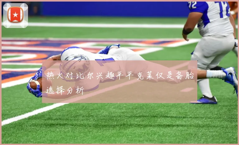 热火对比尔兴趣平平克莱仅是备胎选择分析